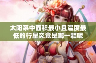 太阳系中面积最小且温度最低的行星究竟是哪一颗呢