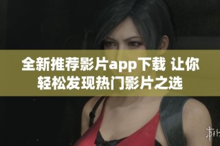 全新推荐影片app下载 让你轻松发现热门影片之选