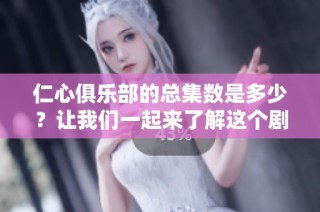 仁心俱乐部的总集数是多少？让我们一起来了解这个剧集吧