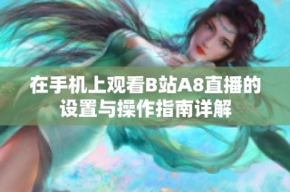 在手机上观看B站A8直播的设置与操作指南详解
