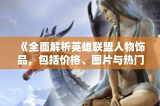 《全面解析英雄联盟人物饰品，包括价格、图片与热门排行》