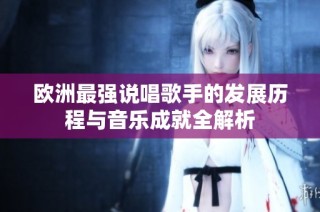 欧洲最强说唱歌手的发展历程与音乐成就全解析