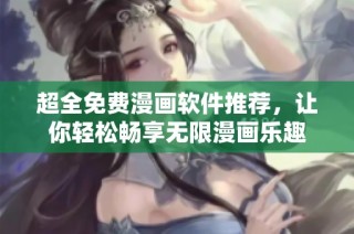 超全免费漫画软件推荐，让你轻松畅享无限漫画乐趣