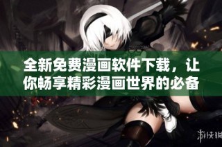 全新免费漫画软件下载，让你畅享精彩漫画世界的必备工具