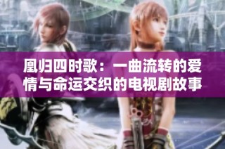 凰归四时歌：一曲流转的爱情与命运交织的电视剧故事