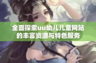 全面探索uu幼儿儿童网站的丰富资源与特色服务