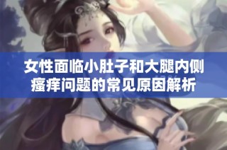 女性面临小肚子和大腿内侧瘙痒问题的常见原因解析