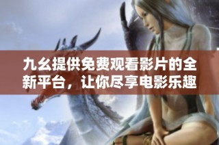 九幺提供免费观看影片的全新平台，让你尽享电影乐趣
