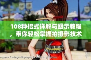 108种招式详解与图示教程，带你轻松掌握拍摄影技术