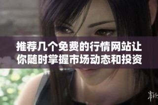 推荐几个免费的行情网站让你随时掌握市场动态和投资机会