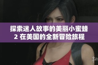 探索迷人故事的美丽小蜜蜂2 在美国的全新冒险旅程