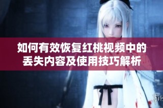 如何有效恢复红桃视频中的丢失内容及使用技巧解析