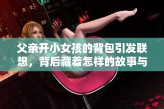 父亲开小女孩的背包引发联想，背后藏着怎样的故事与情感