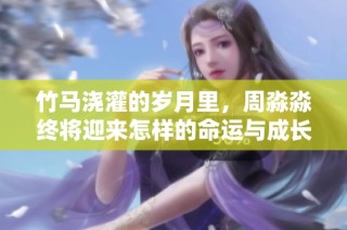 竹马浇灌的岁月里，周淼淼终将迎来怎样的命运与成长呢