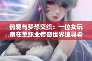 热爱与梦想交织：一位女玩家在单职业传奇世界追寻希望的旅程