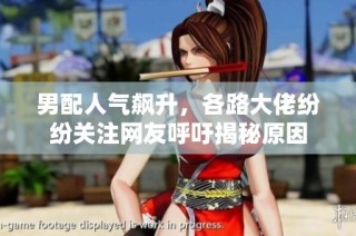 男配人气飙升，各路大佬纷纷关注网友呼吁揭秘原因