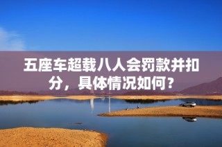 五座车超载八人会罚款并扣分，具体情况如何？