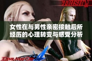 女性在与男性亲密接触后所经历的心理转变与感受分析