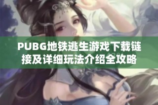 PUBG地铁逃生游戏下载链接及详细玩法介绍全攻略