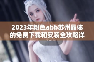 2023年粉色abb苏州晶体的免费下载和安装全攻略详细介绍