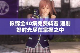 似锦全40集免费畅看 追剧好时光尽在掌握之中