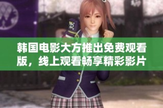 韩国电影大方推出免费观看版，线上观看畅享精彩影片体验
