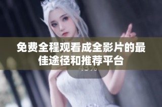 免费全程观看成全影片的最佳途径和推荐平台