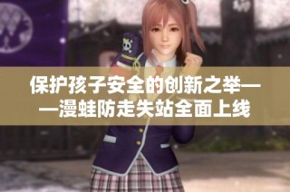 保护孩子安全的创新之举——漫蛙防走失站全面上线