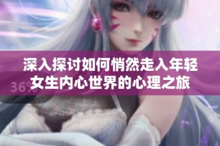 深入探讨如何悄然走入年轻女生内心世界的心理之旅