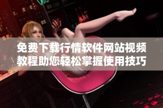 免费下载行情软件网站视频教程助您轻松掌握使用技巧
