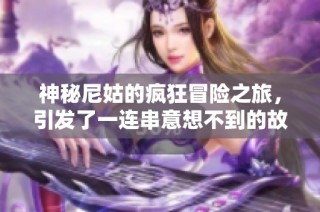 神秘尼姑的疯狂冒险之旅，引发了一连串意想不到的故事发展
