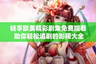 畅享欧美精彩剧集免费观看 助你轻松追剧的影视大全推荐