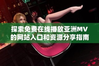 探索免费在线播放亚洲MV的网站入口和资源分享指南