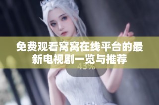 免费观看窝窝在线平台的最新电视剧一览与推荐