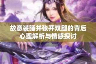 故意装睡并张开双腿的背后心理解析与情感探讨