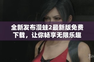全新发布漫蛙2最新版免费下载，让你畅享无限乐趣