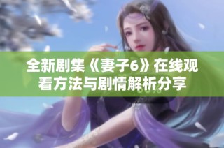 全新剧集《妻子6》在线观看方法与剧情解析分享