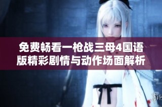 免费畅看一枪战三母4国语版精彩剧情与动作场面解析