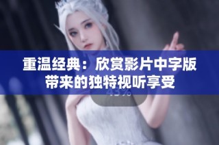 重温经典：欣赏影片中字版带来的独特视听享受