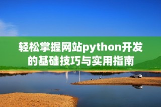 轻松掌握网站python开发的基础技巧与实用指南