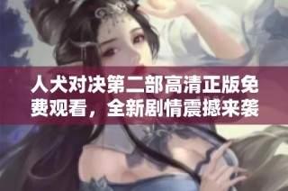 人犬对决第二部高清正版免费观看，全新剧情震撼来袭