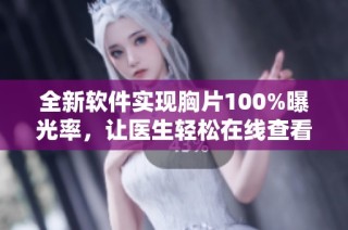全新软件实现胸片100%曝光率，让医生轻松在线查看影像资料