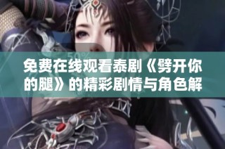 免费在线观看泰剧《劈开你的腿》的精彩剧情与角色解析分享