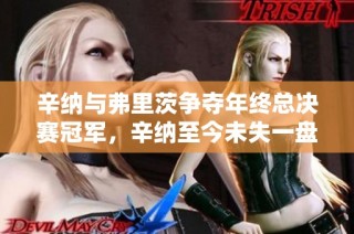 辛纳与弗里茨争夺年终总决赛冠军，辛纳至今未失一盘