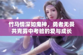 竹马情深如鬼神，勇者无畏共克雾中考验的爱与成长