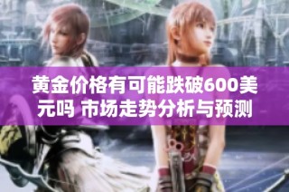 黄金价格有可能跌破600美元吗 市场走势分析与预测