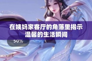 在姨妈家客厅的角落里揭示温馨的生活瞬间