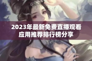 2023年最新免费直播观看应用推荐排行榜分享