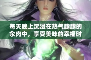 每天晚上沉浸在热气腾腾的汆肉中，享受美味的幸福时光