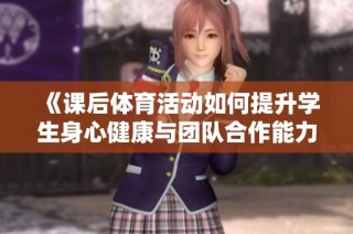 《课后体育活动如何提升学生身心健康与团队合作能力的探讨》